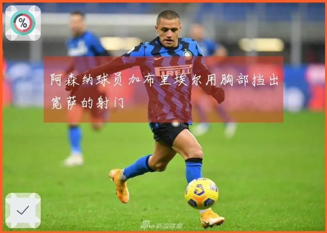 阿森纳球员加布里埃尔用胸部挡出宽萨的射门