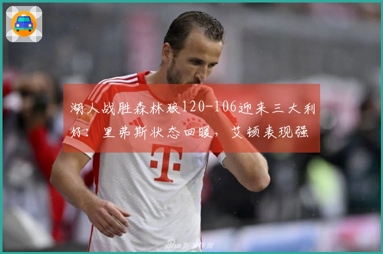 湖人战胜森林狼120-106迎来三大利好：里弗斯状态回暖，艾顿表现强悍，球队攻防全面提升