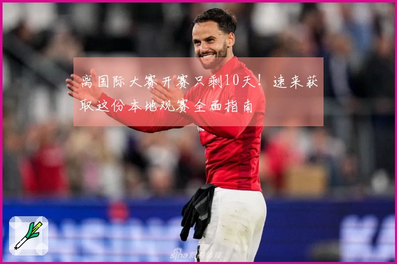 离国际大赛开赛只剩10天！速来获取这份本地观赛全面指南