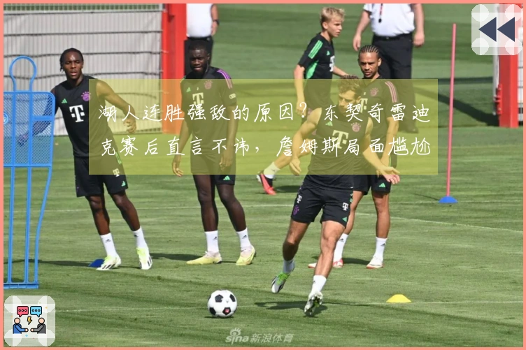 湖人连胜强敌的原因？东契奇雷迪克赛后直言不讳，詹姆斯局面尴尬