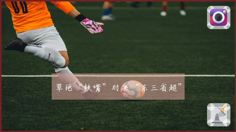 草地“铁嘴”对决“东三省超”