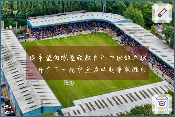 我希望向球童致歉自己冲动的举动，并在下一轮中全力以赴争取胜利