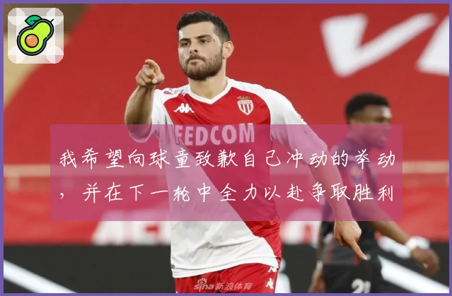 我希望向球童致歉自己冲动的举动，并在下一轮中全力以赴争取胜利