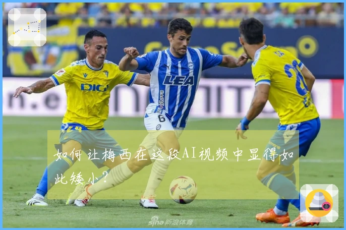 如何让梅西在这段AI视频中显得如此矮小？