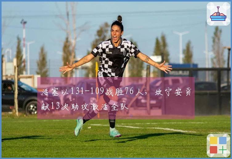 活塞以131-109战胜76人，坎宁安贡献13次助攻激活全队