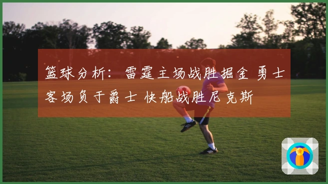 篮球分析：雷霆主场战胜掘金 勇士客场负于爵士 快船战胜尼克斯