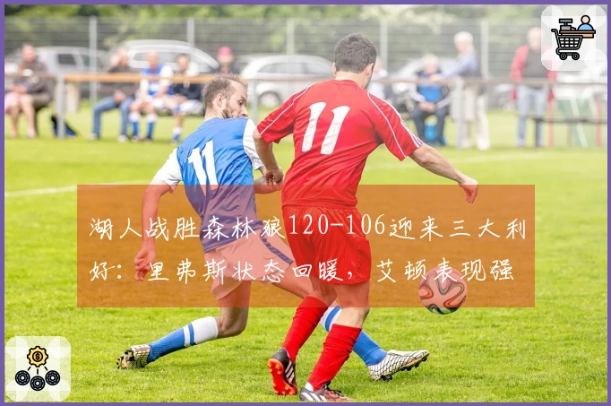 湖人战胜森林狼120-106迎来三大利好：里弗斯状态回暖，艾顿表现强悍，球队攻防全面提升