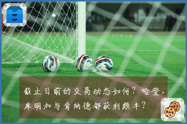 截止日前的交易动态如何？哈登、库明加与肯纳德都获利颇丰？